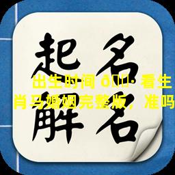 出生时间 🌷 看生肖马婚姻完整版，准吗